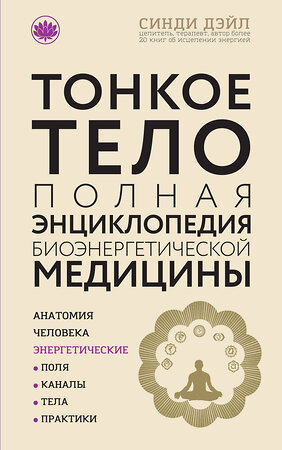 Эксмо Синди Дэйл "Тонкое тело: Полная энциклопедия биоэнергетической медицины (новое оформление)" 341736 978-5-04-091148-6 