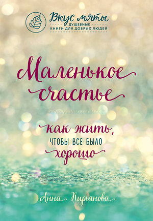 Эксмо Анна Кирьянова "Маленькое счастье. Как жить, чтобы все было хорошо" 341948 978-5-04-093281-8 