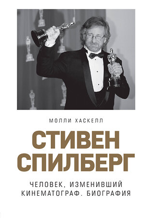 Эксмо Молли Хаскелл "Стивен Спилберг. Человек, изменивший кинематограф. Биография" 342059 978-5-04-093152-1 