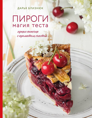 Эксмо Дарья Близнюк "Пироги. Магия теста. Яркая выпечка с ароматом счастья" 342060 978-5-04-111208-0 