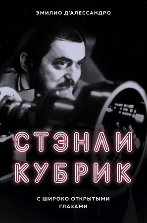 Эксмо Эмилио д`Алессандро "Стэнли Кубрик. С широко открытыми глазами. Биография" 342210 978-5-04-094230-5 