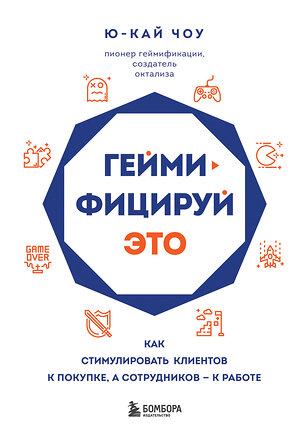 Эксмо Ю-Кай Чоу "Геймифицируй это. Как стимулировать клиентов к покупке, а сотрудников к работе" 342301 978-5-04-097157-2 