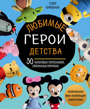 Эксмо Софи Киршбаум "Любимые герои детства. 30 культовых персонажей, связанных крючком" 342339 978-5-04-095198-7 