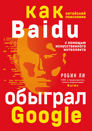 Эксмо Робин Ли "Baidu. Как китайский поисковик с помощью искусственного интеллекта обыграл Google" 342354 978-5-04-107288-9 