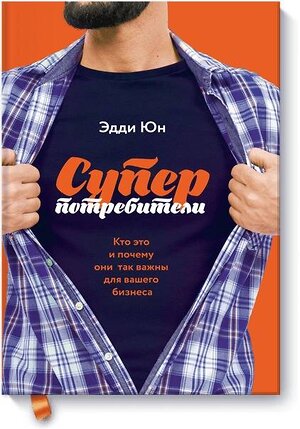 Эксмо Эдди Юн "Суперпотребители. Кто это и почему они так важны для вашего бизнеса" 342375 978-5-00100-852-1 