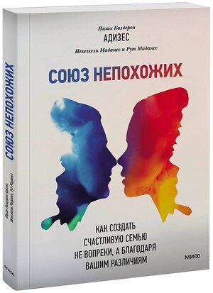 Эксмо Ицхак Адизес, Иехезкель Маданес, Рут Маданес "Союз непохожих. Как создать счастливую семью не вопреки, а благодаря вашим различиям" 342412 978-5-00146-852-3 