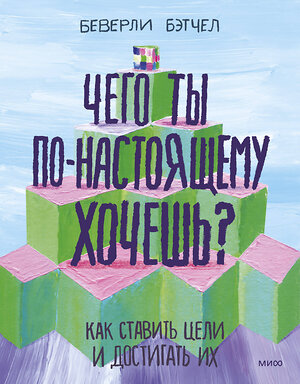 Эксмо Беверли Бэтчел "Чего ты по-настоящему хочешь? Как ставить цели и достигать их" 342459 978-5-00195-032-5 