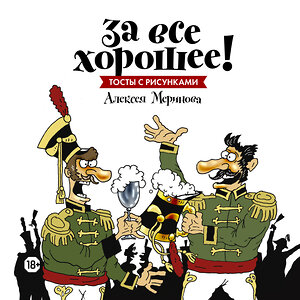 Эксмо Алексей Меринов (художник) "За все хорошее! Тосты с рисунками Алексея Меринова (обложка с гусарами)" 342473 978-5-00057-326-6 