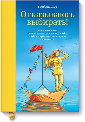 Эксмо Барбара Шер "Отказываюсь выбирать! Как использовать свои интересы, увлечения и хобби, чтобы построить жизнь и карьеру своей мечты" 342525 978-5-00117-931-3 