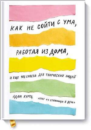 Эксмо Адам Куртц "Как не сойти с ума, работая из дома, и еще 103 совета для творческих людей" 342567 978-5-00117-462-2 