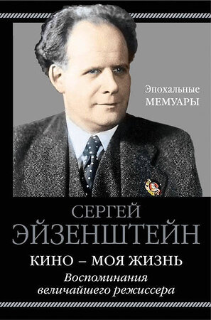 Эксмо Сергей Эйзенштейн "Кино - моя жизнь. Воспоминания величайшего режиссера" 342581 978-5-9955-1000-0 