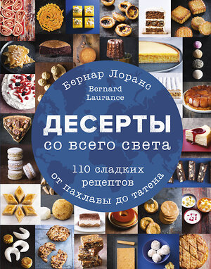 Эксмо Бернард Лоранс "Десерты со всего света. 110 сладких рецептов от пахлавы до татена" 342618 978-5-04-099395-6 