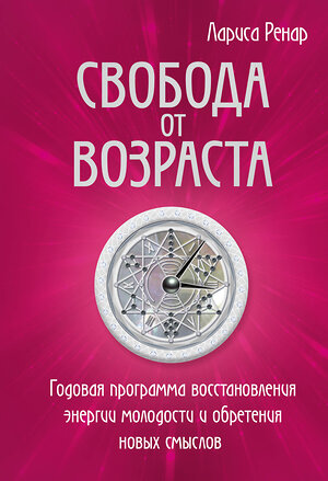 Эксмо Лариса Ренар "Свобода от возраста. Годовая программа восстановления энергии молодости и обретения новых смыслов" 342638 978-5-04-096157-3 