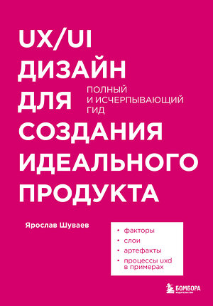 Эксмо Ярослав Шуваев "UX/UI дизайн для создания идеального продукта. Полный и исчерпывающий гид" 342680 978-5-04-169734-1 