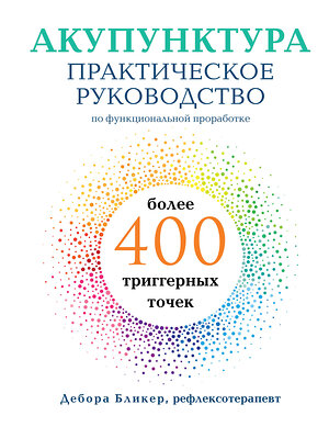 Эксмо Дебора Бликер "Акупунктура. Практическое руководство по функциональной проработке более 400 триггерных точек" 342705 978-5-04-096579-3 