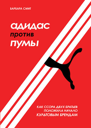 Эксмо Барбара Смит "Адидас против Пумы. Как ссора двух братьев положила начало культовым брендам" 342766 978-5-04-096941-8 