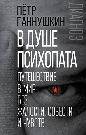 Эксмо Петр Ганнушкин "В душе психопата. Путешествие в мир без жалости, совести и чувств" 342926 978-5-907024-56-4 