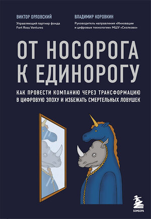 Эксмо Виктор Орловский, Владимир Коровкин "От носорога к единорогу. Как провести компанию через трансформацию в цифровую эпоху и избежать смертельных ловушек" 342952 978-5-04-098230-1 