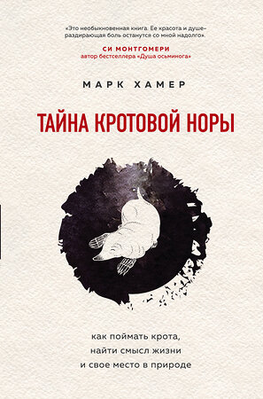 Эксмо Марк Хамер "Тайна кротовой норы. Как поймать крота, найти смысл жизни и свое место в природе" 342985 978-5-04-098378-0 