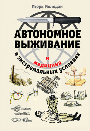 Эксмо Игорь Молодан "Автономное выживание и медицина в экстремальных условиях" 342999 978-5-04-098438-1 