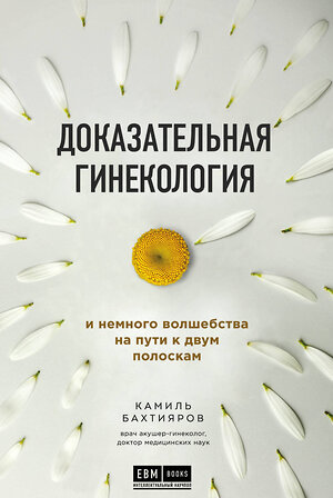 Эксмо Камиль Бахтияров "Доказательная гинекология и немного волшебства на пути к двум полоскам" 343017 978-5-04-098576-0 