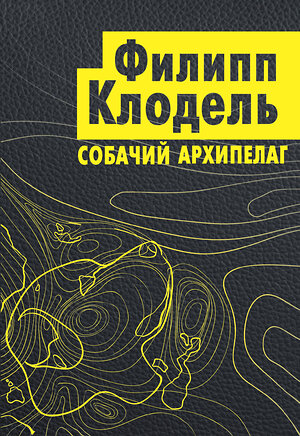 Эксмо Филипп Клодель "Собачий архипелаг" 343019 978-5-04-098585-2 