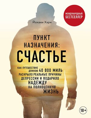 Эксмо Хари Йоханн "Пункт назначения: счастье. Как путешествие длиною 40 000 миль раскрыло реальные причины депрессии и подарило надежду на полноценную жизнь" 343041 978-5-04-098736-8 