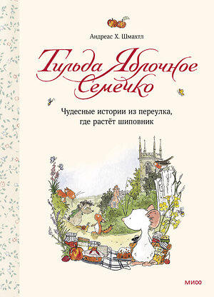 Эксмо Андреас Х. Шмахтл "Тильда Яблочное Семечко. Чудесные истории из переулка, где растёт шиповник" 343065 978-5-00195-428-6 