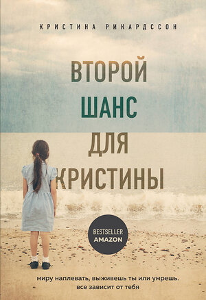 Эксмо Кристина Рикардссон "Второй шанс для Кристины. Миру наплевать, выживешь ты или умрешь. Все зависит от тебя" 343095 978-5-04-098986-7 