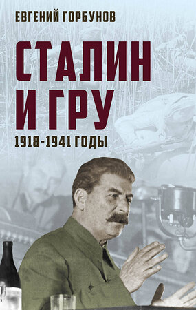 Эксмо Евгений Горбунов "Сталин и ГРУ. 1918-1941 годы" 343109 978-5-907024-75-5 