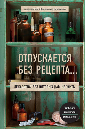 Эксмо Под редакцией В, Дорофеева "Отпускается без рецепта. Лекарства, без которых нам не жить" 343290 978-5-04-100053-0 