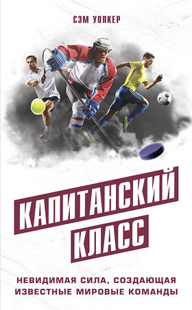 Эксмо Уолкер С. "Капитанский класс: невидимая сила, создающая известные мировые команды" 343317 978-5-04-100209-1 
