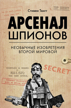 Эксмо Стивен Твигг "Арсенал шпионов. Необычные изобретения Второй мировой" 343613 978-5-04-101435-3 