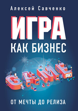 Эксмо Алексей Савченко "Игра как бизнес. От мечты до релиза" 343769 978-5-04-102129-0 