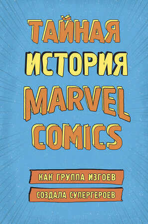 Эксмо Хау Ш. "Тайная история Marvel Comics. Как группа изгоев создала супергероев" 343800 978-5-04-102248-8 