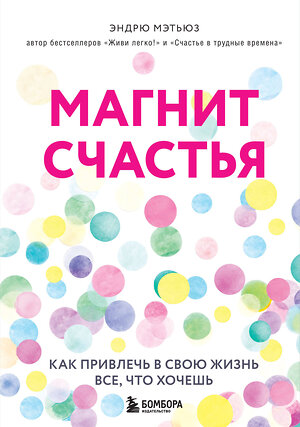 Эксмо Эндрю Мэтьюз "Магнит счастья. Как привлечь в свою жизнь все, что хочешь" 343818 978-5-04-102309-6 