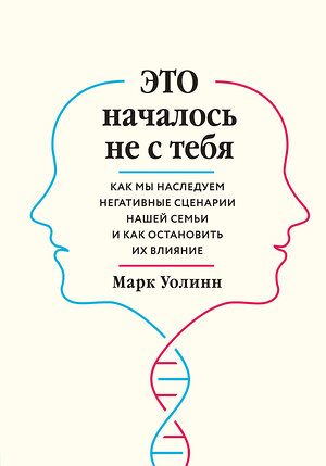 Эксмо Марк Уолинн "Это началось не с тебя. Как мы наследуем негативные сценарии нашей семьи и как остановить их влияние" 343821 978-5-04-102313-3 