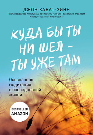 Эксмо Джон Кабат-Зинн "Куда бы ты ни шел - ты уже там. Осознанная медитация в повседневной жизни" 343871 978-5-04-102542-7 