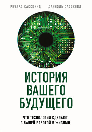 Эксмо Ричард Сасскинд, Даниэль Сасскинд "История вашего будущего. Что технологии сделают с вашей работой и жизнью" 343884 978-5-04-107303-9 