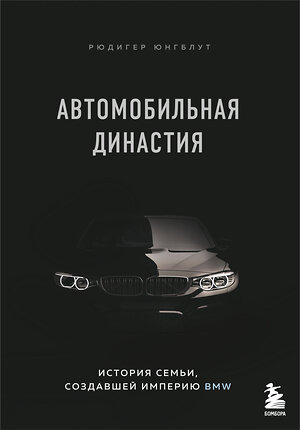 Эксмо Рюдигер Юнгблут "Автомобильная династия. История семьи, создавшей империю BMW" 343931 978-5-04-111726-9 