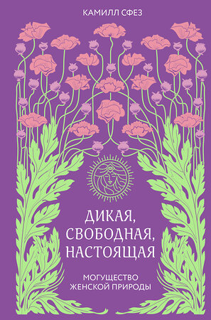 Эксмо Камилл Сфез "Дикая, свободная, настоящая. Могущество женской природы" 343944 978-5-04-102884-8 