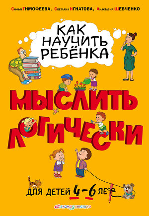 Эксмо Софья Тимофеева, Светлана Игнатова, Анастасия Шевченко "Как научить ребенка мыслить логически: для детей от 4 до 6 лет" 343951 978-5-04-102920-3 