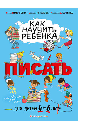 Эксмо Софья Тимофеева, Светлана Игнатова, Анастасия Шевченко "Как научить ребёнка писать: для детей от 4 до 6 лет" 343954 978-5-04-102919-7 