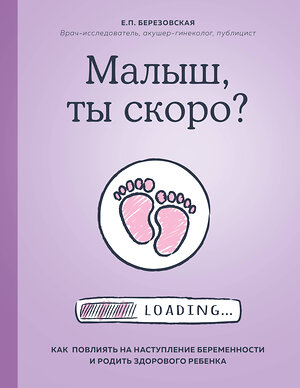 Эксмо Елена Березовская "Малыш, ты скоро? Как повлиять на наступление беременности и родить здорового ребенка" 344030 978-5-04-103359-0 