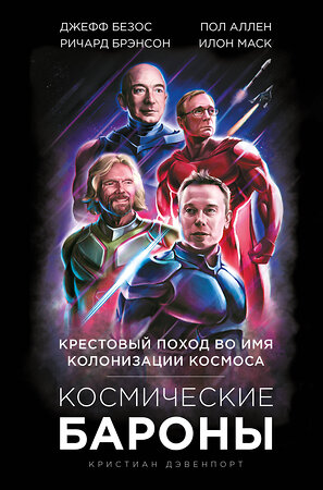 Эксмо Кристиан Дэвенпорт "Космические бароны. Илон Маск, Джефф Безос, Ричард Брэнсон, Пол Аллен и крестовый поход во имя колонизации космоса" 344034 978-5-04-103369-9 