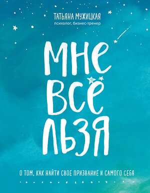 Эксмо Татьяна, Мужицкая "Мне все льзя. О том, как найти свое призвание и самого себя" 344053 978-5-04-103490-0 