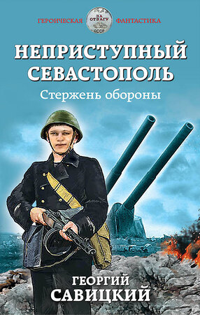 Эксмо Георгий Савицкий "Неприступный Севастополь. Стержень обороны" 344055 978-5-04-103495-5 