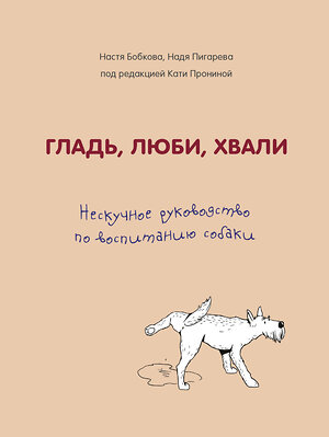 Эксмо Анастасия Бобкова, Надежда Пигарева, Екатерина Пронина "Гладь, люби, хвали. Нескучное руководство по воспитанию собаки" 344149 978-5-04-103931-8 