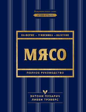 Эксмо Энтони Пухарич, Либби Трэверс "Мясо. Полное руководство: на ферме, у мясника, на кухне (оф. синее с золотом)" 344205 978-5-04-104345-2 