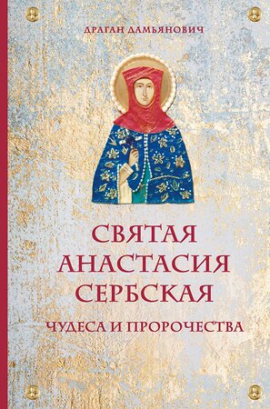 Эксмо Драган Дамьянович "Святая Анастасия Сербская. Чудеса и пророчества" 344265 978-5-04-104544-9 